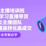 （4679期）企业主播培训班：0基础学习直播带货，建立主播团队，玩转直播高转化高成交