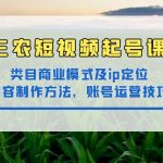 （4590期）三农短视频起号课：三农类目商业模式及ip定位，内容制作方法，账号运营技巧