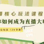 （4199期）直播核心玩法：教你如何成为直播大咖，各种核心玩法（20节课）