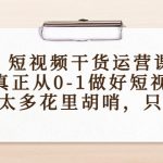 （4192期）短视频干货运营课，真正从0-1做好短视频，没有太多花里胡哨，只讲干货