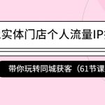 （4177期）2022实体门店个人流量IP打造课：带你玩转同城获客（61节课）