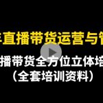 （4158期）2022年10月最新-直播带货运营与管理2.0，直播带货全方位立体培训（全资料）