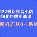 （4153期）2022最新抖音小店精细化店群实战课，最新抖店从0-1系统教学