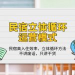 （10284期）民宿 立体循环运营模式：民宿高入住效率，立体循环方法，只讲干货（32节）