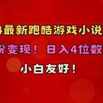 （10305期）小白友好！0粉变现！日入4位数！跑酷游戏小说推文项目（附千G素材）