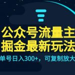 公众号流量主升级玩法，单号日入300+，可复制放大，全AI操作【揭秘】