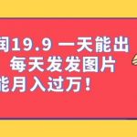 一单利润19.9一天能出100单，每天发发图片，小白也能月入过万【揭秘】