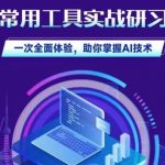 AI常用工具实战研习社，一次全面体验，助你掌握AI技术