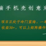 高端手机壳创意定制，项目正处于蓝海，每单收益30+，可以上矩阵操作【揭秘】