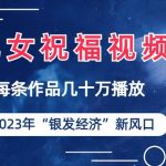 儿女祝福视频彻底爆火，一条作品几十万播放，2023年一定要抓住银发经济新风口【揭秘】