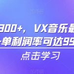 一天日入300+，VX音乐最新玩法，一单利润率可达99%【揭秘】