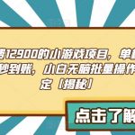 外面收费1290的小游戏项目，单机收益30+，提现秒到账，小白无脑批量操作，长期稳定【揭秘】