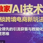 独家AI技术&ChatGPT解锁跨境电商新玩法，行业领先的引流获客与数据化运营思维