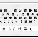 原创项目，百分百挣钱，只要会玩抖音，适合新手宝妈，一部手机就可操作，日入200+【揭秘】