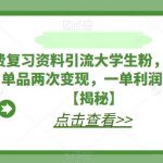 利用免费复习资料引流大学生粉，靠网盘拉新和时尚单品两次变现，一单利润100-200+【揭秘】