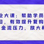 私域商业大课：帮助学员打造爆款项目，有效提升复购率，解决现金流压力，放大利润