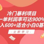 冷门暴利项目，一单利润率可达900%，日入600+适合小白0基础（教程+素材）【揭秘】