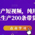 批量生产短视频，纯用剪映，一天生产200条带货视频