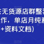 2023京东无货源店群整套实操课，可批量操作，单店月纯利5000+（视频课+资料文档）