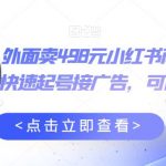 外面卖498元小红书商单变现项目，教你快速起号接广告，可以批量起号