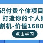 知识付费个体项目孵化器，打造你的个人财富收割机-价值1680元