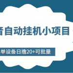 抖音自动挂机小项目，单设备日撸20+，可批量，号越多收益越大