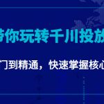 千万级直播操盘手带你玩转千川投放：从入门到精通，快速掌握核心操作