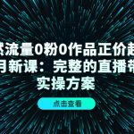 自然流量0粉0作品正价起号11月新课：完整的直播带货实操方案