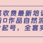 某最新收费培训内容：0粉0作品自然流量+正价起号，全套实操课