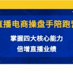 直播电商操盘手陪跑营：掌握四大核心能力，倍增直播业绩（价值980元）