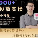 小马哥-Dou+投放实操课，抖加投放，随心推，付费起号逻辑，打破低播放转化