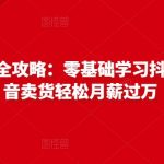 抖音电商赚钱全攻略：零基础学习抖音种草，靠抖音卖货轻松月薪过万