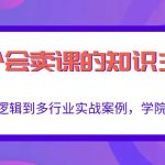 做一个会卖课的知识主播，从底层逻辑到多行业实战案例，学院式教学