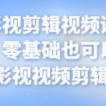 某机构影视剪辑视频课程，干货满满，零基础也可以学会的影视视频剪辑