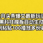 （10379期）5月头条爆文最新玩法，黑科技模板自动生成，复制粘贴100播放多份收益