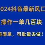 （10413期）2024抖音最新风口！操作一单几百块！超简单，可批量去做！！！