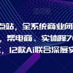 Ai终点站，全系统商业闭环矩阵打造，帮电商、实体降70%成本，12款Ai联合深度实战