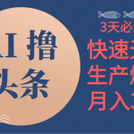 （10499期）AI撸头条3天必起号，无脑操作3分钟1条，复制粘贴简单月入3W+