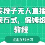 靠搞笑段子无人直播，多种变现方式，保姆级搭建教程