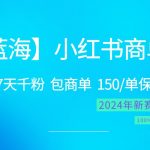 2024蓝海项目【小红书商单】超级简单，快速千粉，最强蓝海，百分百赚钱