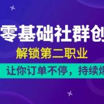 （10621期）21天-零基础社群 创收营，解锁第二职业，让你订单不停，持续爆单（22节）