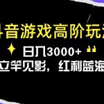 （10620期）抖音游戏高阶玩法，日入3000+，变现立竿见影，红利蓝海项目