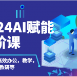 2024AI赋能高阶课：AI赋能教师高效办公，教学，教研等（87节）