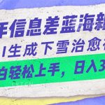 （10707期）24年信息差蓝海新赛道，AI生成下雪治愈视频 小白轻松上手，日入3000+