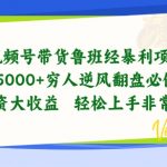 视频号带货鲁班经暴利项目，穷人逆风翻盘必做项目，0投资大收益轻松上手非常稳定