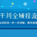 2024千川全域投流精品实操：由谈到深一步一步讲解，教你直播带货（15节）