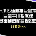 （10852期）Dou+小店随心推巨量本地推巨量千川投放课从基础到进阶实操投放课（38节）