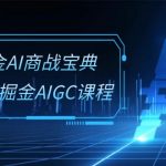 掘金AI商战宝典系统班：2024掘金AIGC课程（30节视频课）