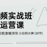 （10836期）短视频实战班-超级运营课，|剪辑|拍摄|运营|直播|变现 小白到大神 (30节)