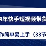 （10834期）2024年快手短视频带货教程，操作简单易上手（33节课）